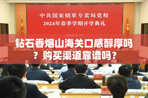 钻石香烟山海关口感醇厚吗？购买渠道靠谱吗？