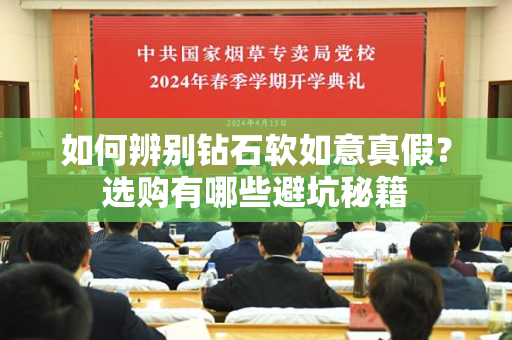 如何辨别钻石软如意真假？选购有哪些避坑秘籍